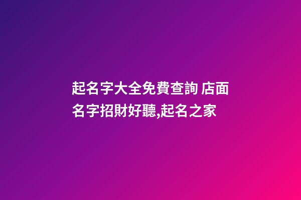 起名字大全免費查詢 店面名字招財好聽,起名之家-第1張-店鋪起名-玄機派